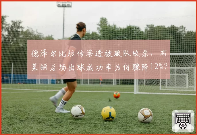 德泽尔比短传渗透被狼队绞杀，布莱顿后场出球成功率为何骤降12%？