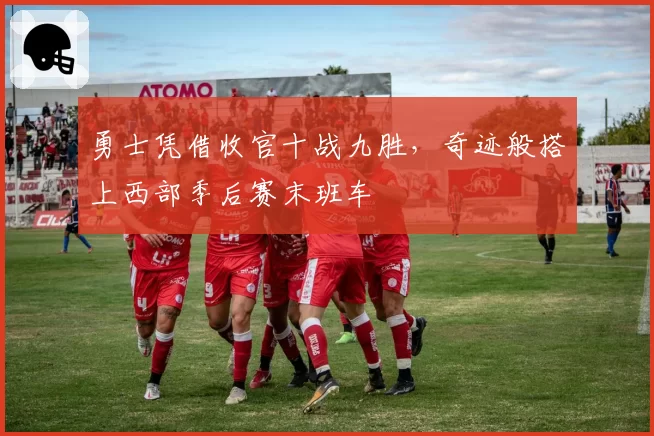 勇士凭借收官十战九胜，奇迹般搭上西部季后赛末班车