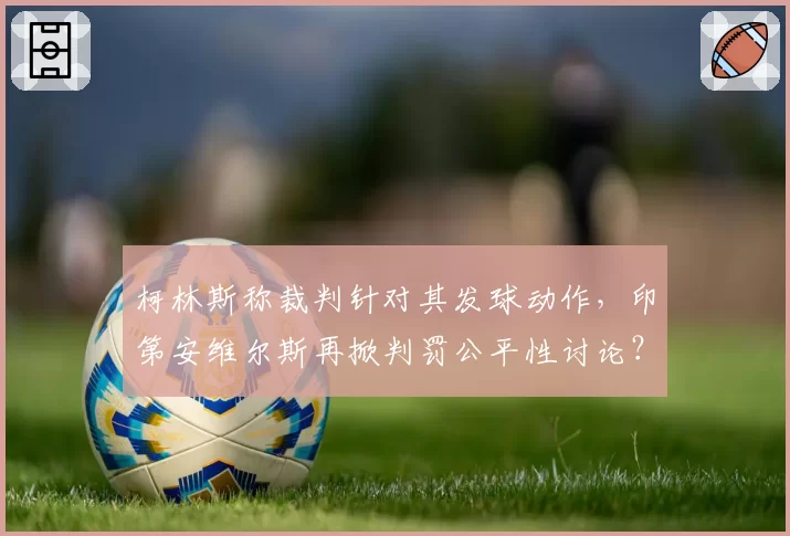 柯林斯称裁判针对其发球动作，印第安维尔斯再掀判罚公平性讨论？
