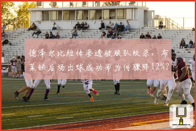 德泽尔比短传渗透被狼队绞杀，布莱顿后场出球成功率为何骤降12%？