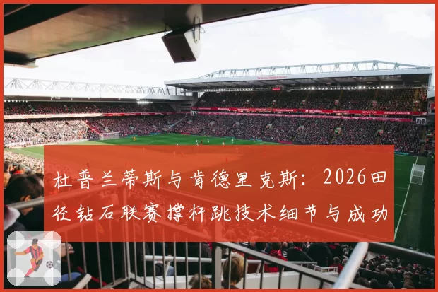 杜普兰蒂斯与肯德里克斯：2026田径钻石联赛撑杆跳技术细节与成功率对比