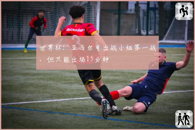 世界杯:亚马尔可出战小组第一战,但只能出场15分钟