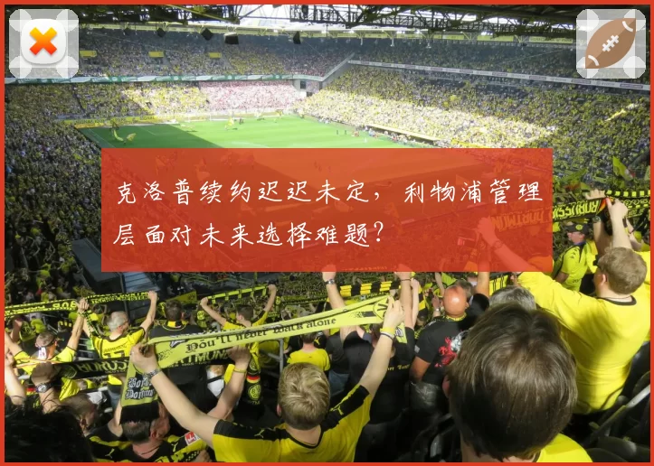 克洛普续约迟迟未定,利物浦管理层面对未来选择难题?