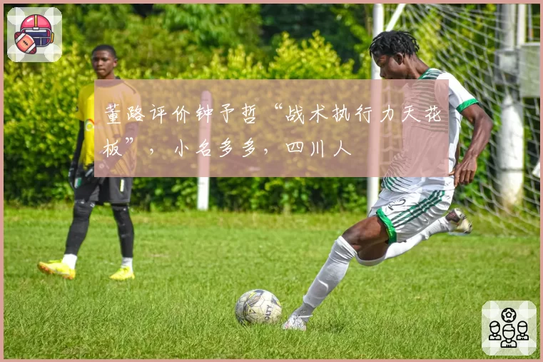 董路评价钟予哲“战术执行力天花板”,小名多多,四川人