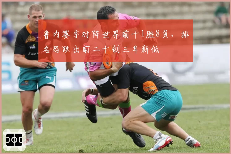 鲁内赛季对阵世界前十1胜8负,排名恐跌出前二十创三年新低