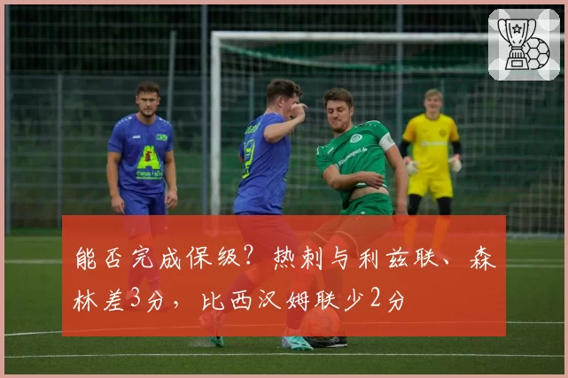 能否完成保级？热刺与利兹联、森林差3分，比西汉姆联少2分