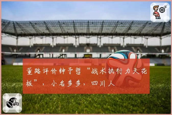董路评价钟予哲“战术执行力天花板”,小名多多,四川人