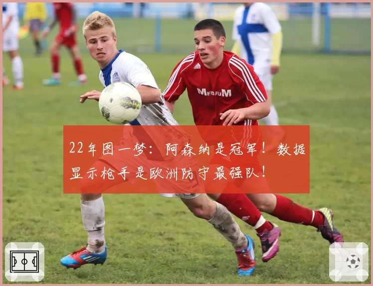 22年图一梦:阿森纳是冠军!数据显示枪手是欧洲防守最强队!